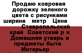 Продаю ковровая  дорожку зеленого цвета с рисунками ширина 1 метр › Цена ­ 1 500 - Ставропольский край, Советский р-н Домашняя утварь и предметы быта » Интерьер   . Ставропольский край